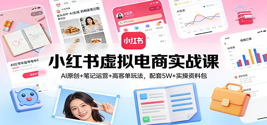 小红书虚拟电商实战课:AI原创+笔记运营+高客单玩法,配套5W+实操资料包|网创挖金社