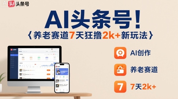 AI头条号，7天狂撸2k+，做养老赛道，新风口新玩法|网创挖金社