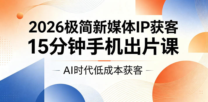 2026极简新媒体IP获客，15分钟手机出片课，AI时代低成本获客|网创挖金社