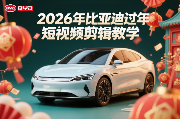 比亚迪过年短视频剪辑教学，车企短视频过年剪辑方案|网创挖金社