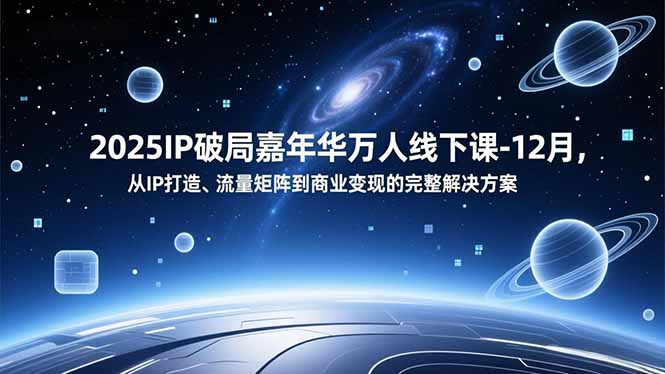 2025IP破局嘉年华万人线下课-12月，从IP打造、流量矩阵到商业变现的完整解决方案|网创挖金社