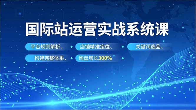 国际站运营实战系统课，平台规则解析、店铺精准定位、关键词选品，构建完整体系询盘增长300%|网创挖金社