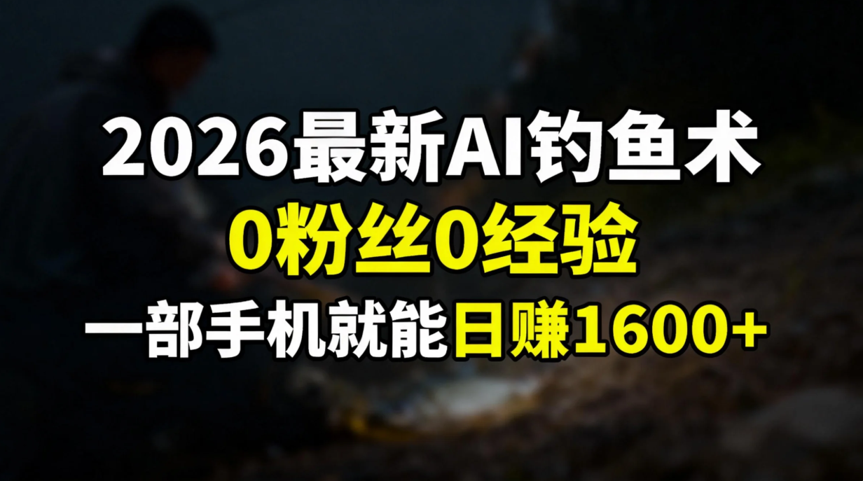 2026最新AI钓鱼术:0粉丝0经验，一部手机就能开启赚钱模式|网创挖金社