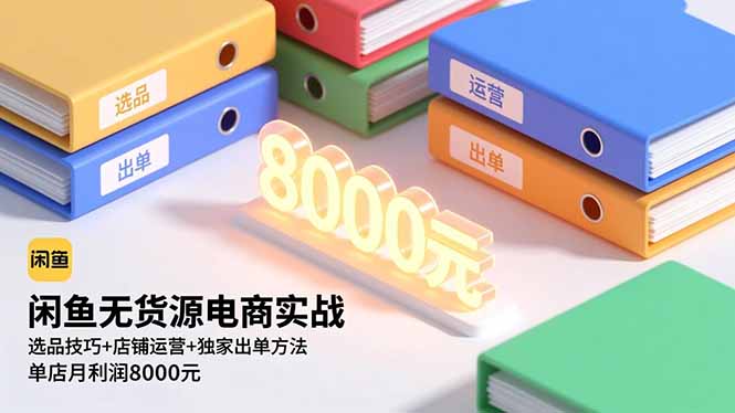 闲鱼无货源电商实战，选品技巧+店铺运营+独家出单方法，单店月利润8000元|网创挖金社