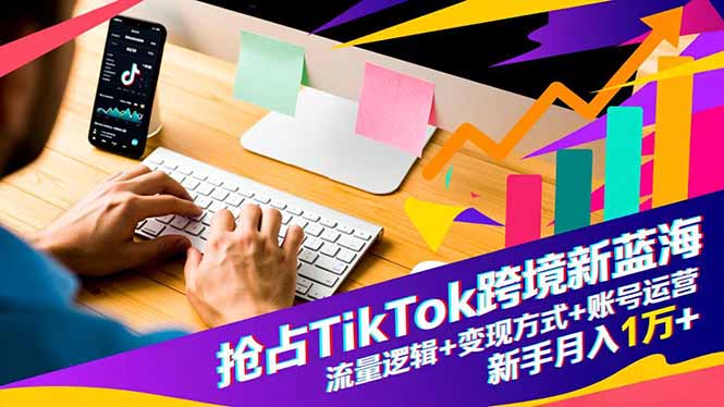 抢占TikTok跨境新蓝海：流量逻辑+变现方式+账号运营，新手月入1万+|网创挖金社