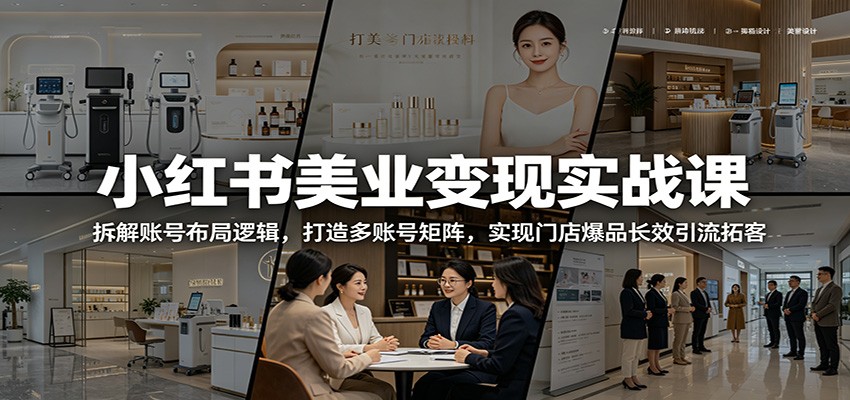 小红书美业变现实战课：拆解账号布局逻辑，打造多账号矩阵，实现门店爆品长效引流拓客|网创挖金社
