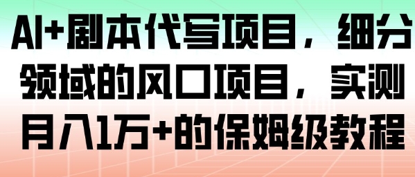 AI+剧本代写项目，细分领域的风口项目，实测月入1W+的保姆级教程|网创挖金社
