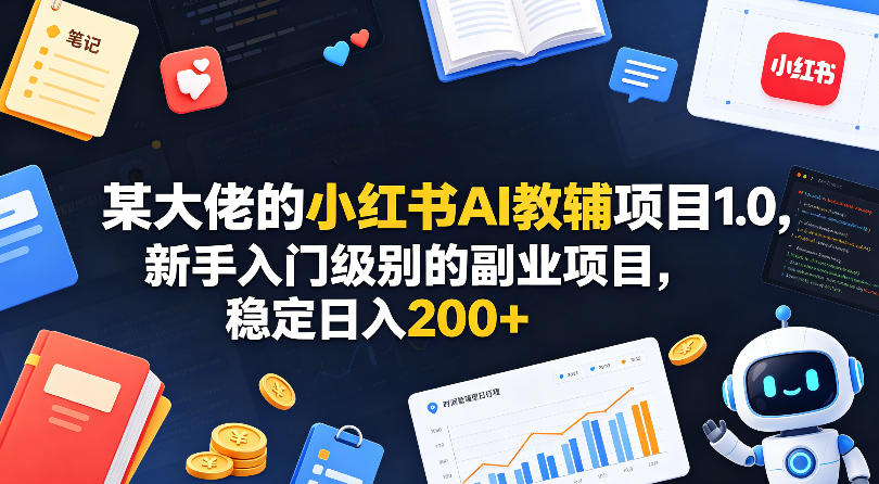 某大佬的小红书AI教辅项目1.0，新手入门级别的副业项目，稳定日入200+|网创挖金社