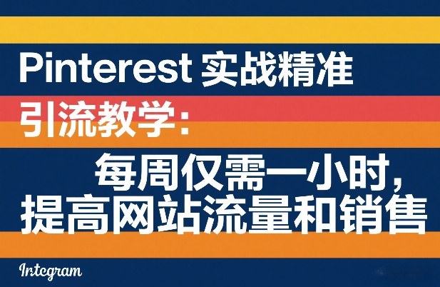 Pinterest实战精准引流教学：每周仅需一小时，提高网站流量和销售|网创挖金社