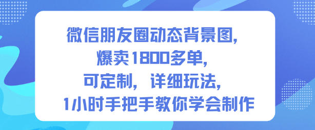 微信朋友圈动态背景图，爆卖1800多单，可定制，详细的玩法，1小时手把手教你学会制作【第一期】|网创挖金社