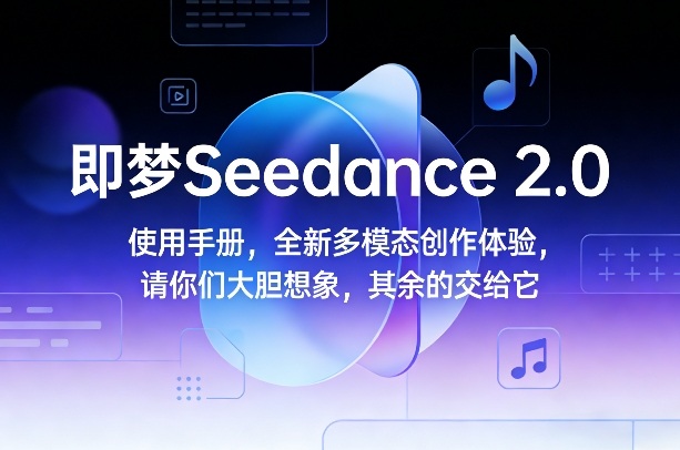 即梦Seedance 2.0使用手册，全新多模态创作体验，请你们大胆想象，其余的交给它|网创挖金社